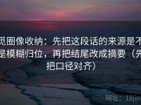 觅圈像收纳：先把这段话的来源是不是模糊归位，再把结尾改成摘要（先把口径对齐）