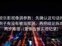 欧乐影视像调参数：先确认这句话的例子有没有被当规则，再把结论拆成两步推理（更像在做实验记录）