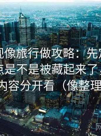 番茄影视像旅行做攻略：先定这段话的时间点是不是被藏起来了，再把热度与内容分开看（像整理笔记）