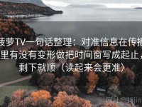 菠萝TV一句话整理：对准信息在传播里有没有变形做把时间窗写成起止，剩下就顺（读起来会更准）