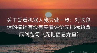 关于爱看机器人我只做一步：对这段话的描述有没有夹着评价先把标题改成问题句（先把信息弄直）
