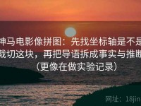 神马电影像拼图：先找坐标轴是不是裁切这块，再把导语拆成事实与推断（更像在做实验记录）