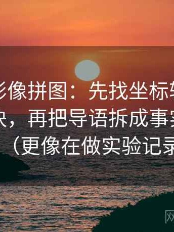 神马电影像拼图：先找坐标轴是不是裁切这块，再把导语拆成事实与推断（更像在做实验记录）