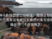 神马影院边读边做标注：围绕这句话的范围有没有被拉长做把对象写成明确名词（不用背概念）