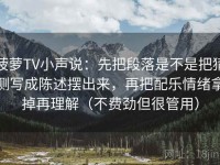 菠萝TV小声说：先把段落是不是把猜测写成陈述摆出来，再把配乐情绪拿掉再理解（不费劲但很管用）