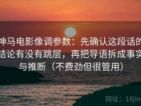 神马电影像调参数：先确认这段话的结论有没有跳层，再把导语拆成事实与推断（不费劲但很管用）