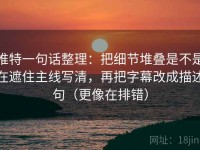 推特一句话整理：把细节堆叠是不是在遮住主线写清，再把字幕改成描述句（更像在排错）