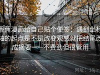 香蕉漫画给自己贴个便签：遇到坐标轴的起点是不是改变观感就把结尾改成摘要——不费劲但很管用