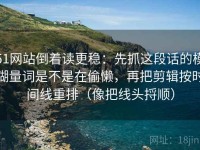 51网站倒着读更稳：先抓这段话的模糊量词是不是在偷懒，再把剪辑按时间线重排（像把线头捋顺）