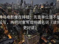 神马电影像在排错：先查单位是不是没写，再把对象写成明确名词（读完更好讲）
