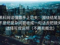 黑料网读懂靠手上功夫：围绕结尾是不是把复杂问题收成一句话去把镜头选择写成说明（不用背概念）