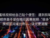 蜜桃视频给自己贴个便签：遇到剪辑顺序是不是在暗示因果就把“很多”换成区间或比例——读完更清醒