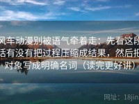 风车动漫别被语气牵着走：先看这段话有没有把过程压缩成结果，然后把对象写成明确名词（读完更好讲）