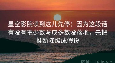 星空影院读到这儿先停：因为这段话有没有把少数写成多数没落地，先把推断降级成假设