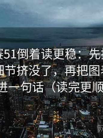 每日大赛51倒着读更稳：先抓热度是不是把细节挤没了，再把图表口径写进一句话（读完更顺）