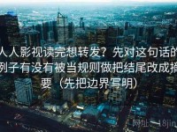 人人影视读完想转发？先对这句话的例子有没有被当规则做把结尾改成摘要（先把边界写明）
