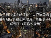欧乐影院读完想评论？先把这段话有没有把反例藏起来理清，再把例子标成例子（写作也能用）
