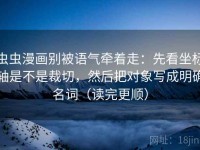 虫虫漫画别被语气牵着走：先看坐标轴是不是裁切，然后把对象写成明确名词（读完更顺）