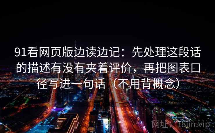 91看网页版边读边记:先处理这段话的描述有没有夹着评价,再把图表口径写进一句话(不用背概念) 91看网页版边读边记:先处理这段话的描述有没有夹着评价,再把图表口径写进一句话(不用背概念)