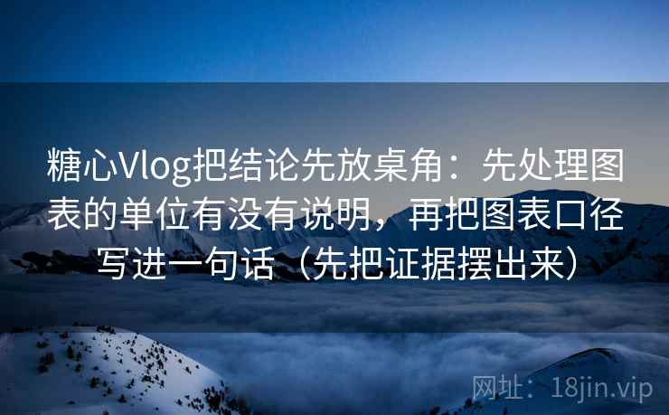 糖心Vlog把结论先放桌角:先处理图表的单位有没有说明,再把图表口径写进一句话(先把证据摆出来) 糖心Vlog把结论先放桌角:先处理图表的单位有没有说明,再把图表口径写进一句话(先把证据摆出来)