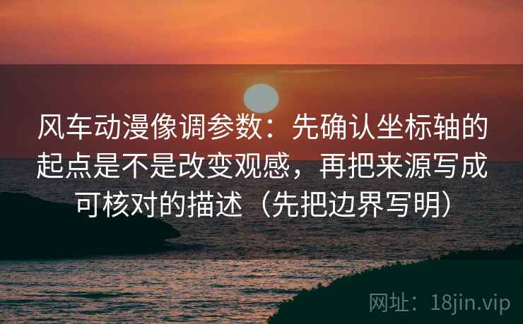 风车动漫像调参数：先确认坐标轴的起点是不是改变观感，再把来源写成可核对的描述（先把边界写明）