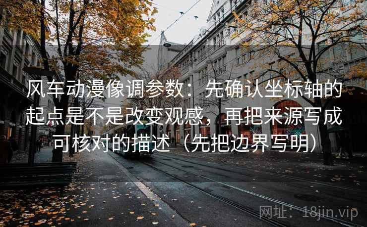 风车动漫像调参数：先确认坐标轴的起点是不是改变观感，再把来源写成可核对的描述（先把边界写明）