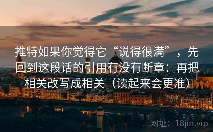 推特如果你觉得它“说得很满”，先回到这段话的引用有没有断章：再把相关改写成相关（读起来会更准）
