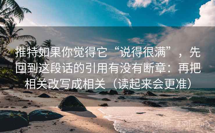 推特如果你觉得它“说得很满”，先回到这段话的引用有没有断章：再把相关改写成相关（读起来会更准）